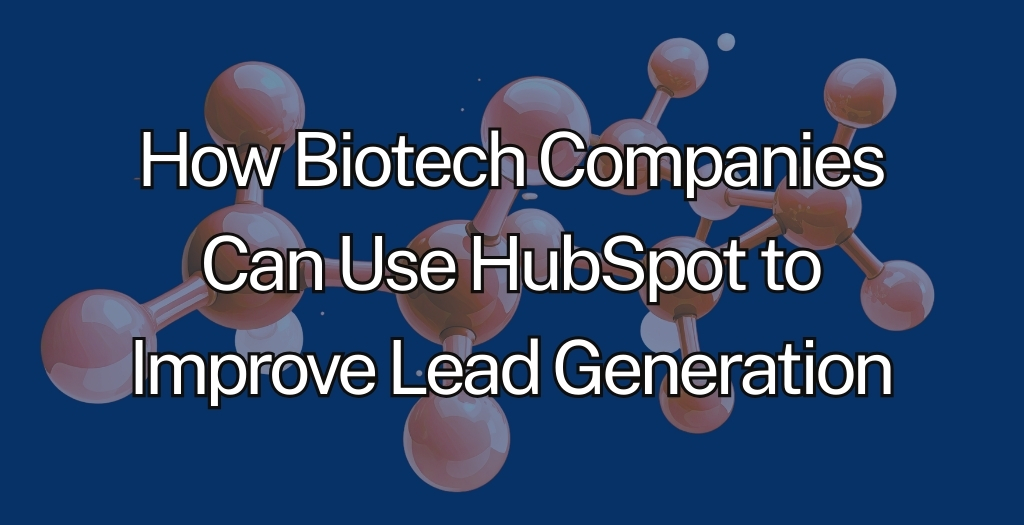 How Biotech Companies Can Use HubSpot to Improve Lead Generation